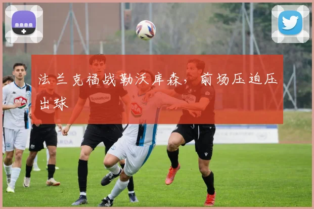 法兰克福战勒沃库森，前场压迫压出球