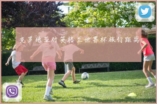 克罗地亚对英格兰世界杯旅行距离