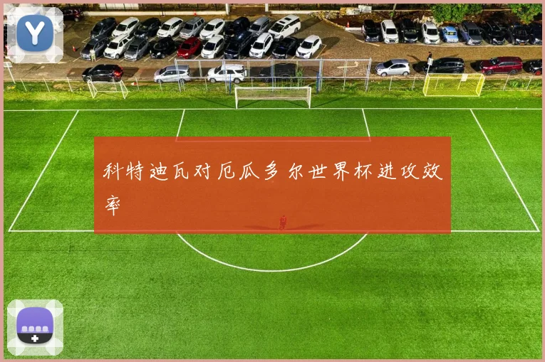 科特迪瓦对厄瓜多尔世界杯进攻效率