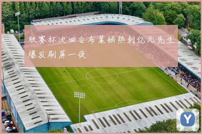 联赛杯次回合布莱顿热刺亿元先生爆发刷屏一夜