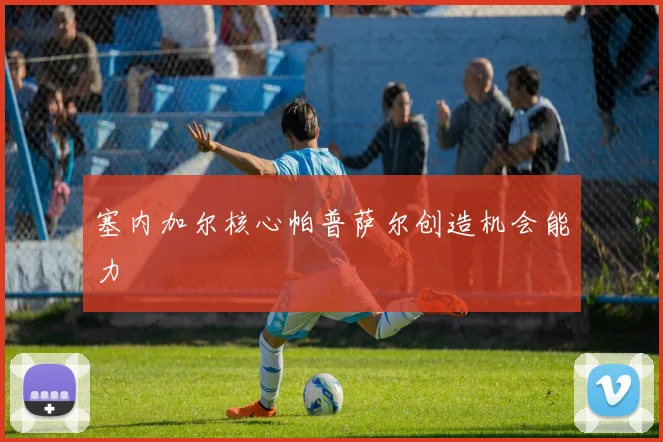 塞内加尔核心帕普萨尔创造机会能力