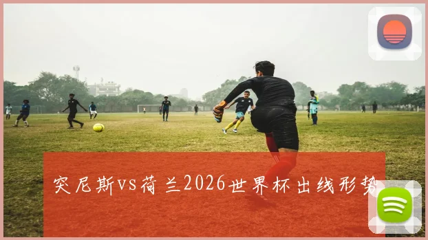 突尼斯vs荷兰2026世界杯出线形势