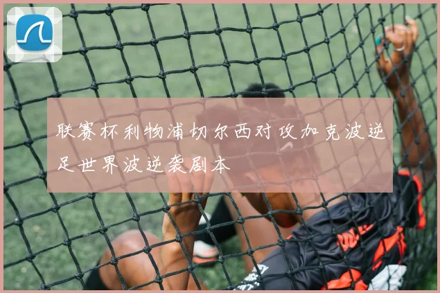 联赛杯利物浦切尔西对攻加克波逆足世界波逆袭剧本