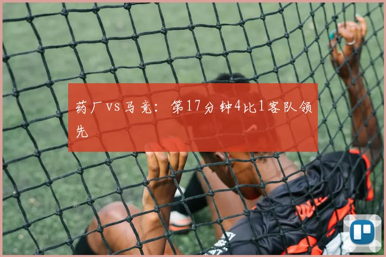 药厂vs马竞:第17分钟4比1客队领先