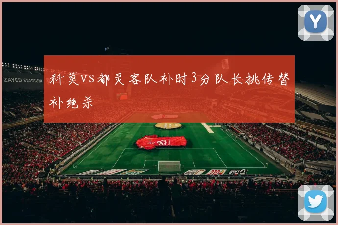 科莫vs都灵客队补时3分队长挑传替补绝杀