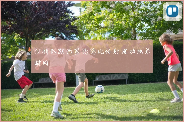 沙特队默西塞德德比传射建功绝杀瞬间