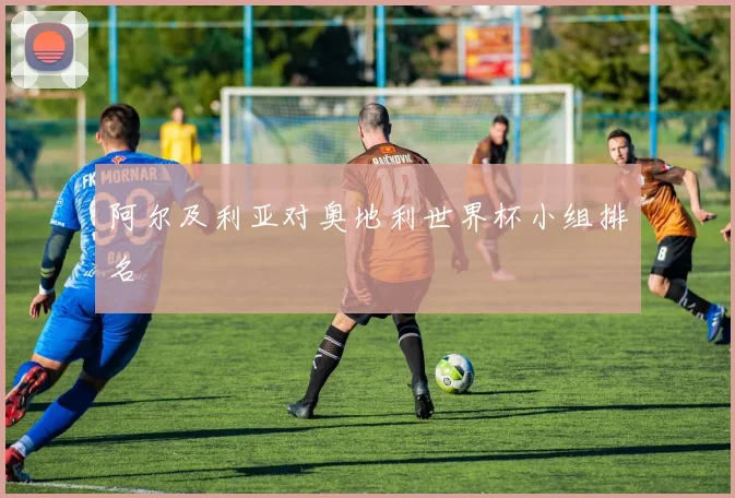 阿尔及利亚对奥地利世界杯小组排名