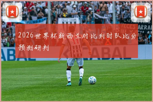 2026世界杯新西兰对比利时队比分预测研判