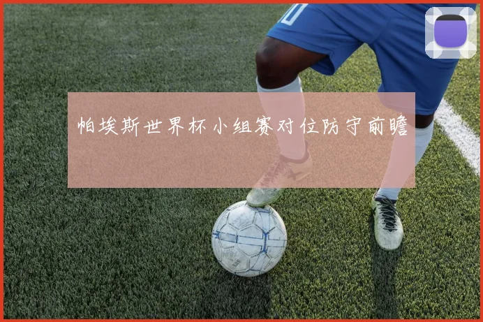 帕埃斯世界杯小组赛对位防守前瞻