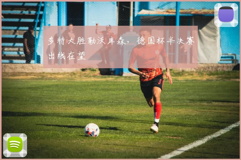 多特大胜勒沃库森，德国杯半决赛出线在望