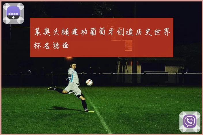 莱奥头槌建功葡萄牙创造历史世界杯名场面