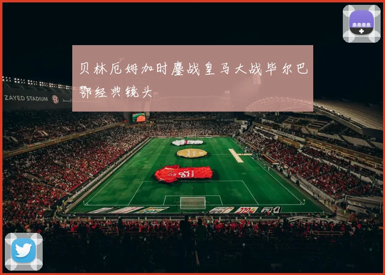 贝林厄姆加时鏖战皇马大战毕尔巴鄂经典镜头