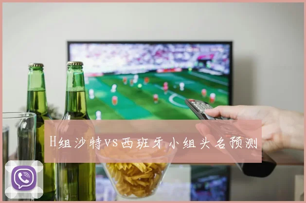 H组沙特vs西班牙小组头名预测