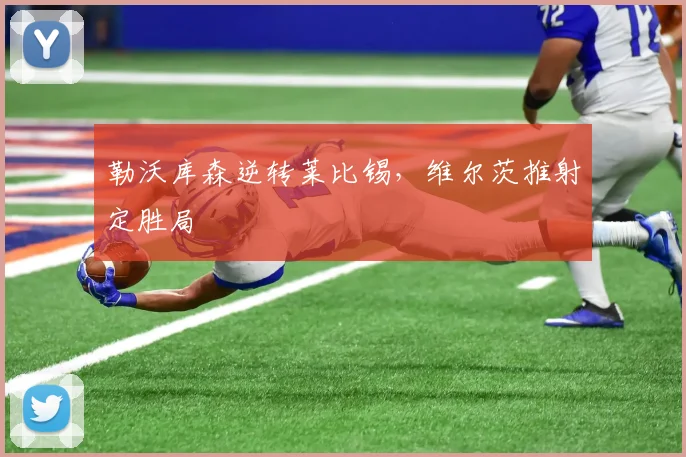 勒沃库森逆转莱比锡，维尔茨推射定胜局