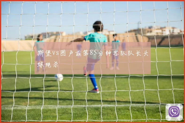 斯堡vs图卢兹第85分钟客队队长头球绝杀