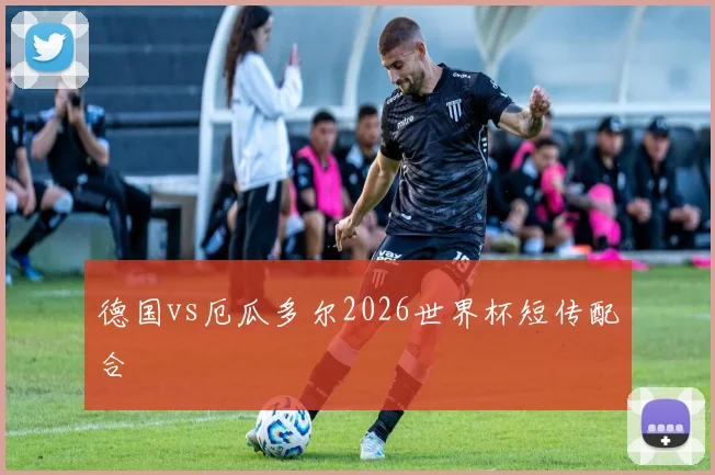 德国vs厄瓜多尔2026世界杯短传配合