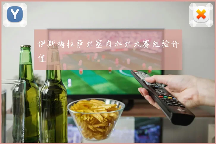 伊斯梅拉萨尔塞内加尔大赛经验价值