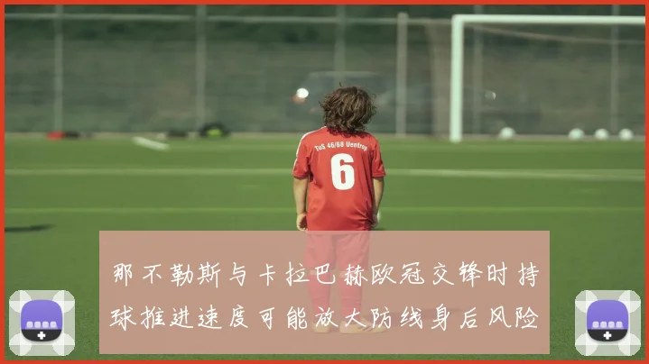 那不勒斯与卡拉巴赫欧冠交锋时持球推进速度可能放大防线身后风险