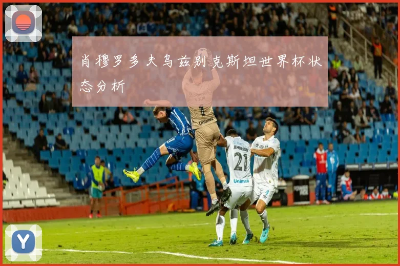 肖穆罗多夫乌兹别克斯坦世界杯状态分析