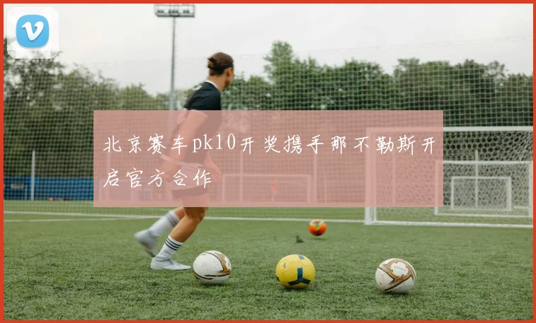 北京赛车pk10开奖携手那不勒斯开启官方合作