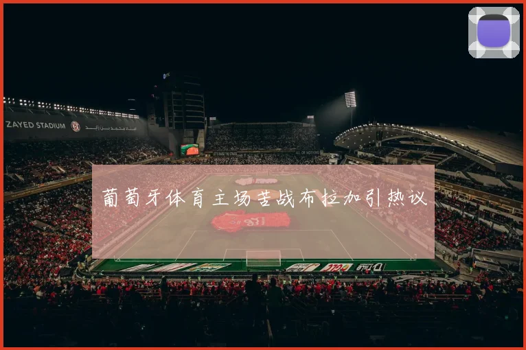 葡萄牙体育主场苦战布拉加引热议