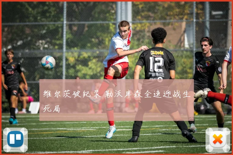 维尔茨破纪录 勒沃库森全速迎战生死局