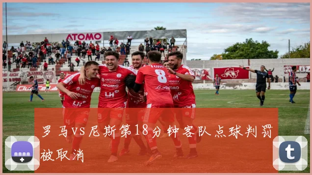 罗马vs尼斯第18分钟客队点球判罚被取消
