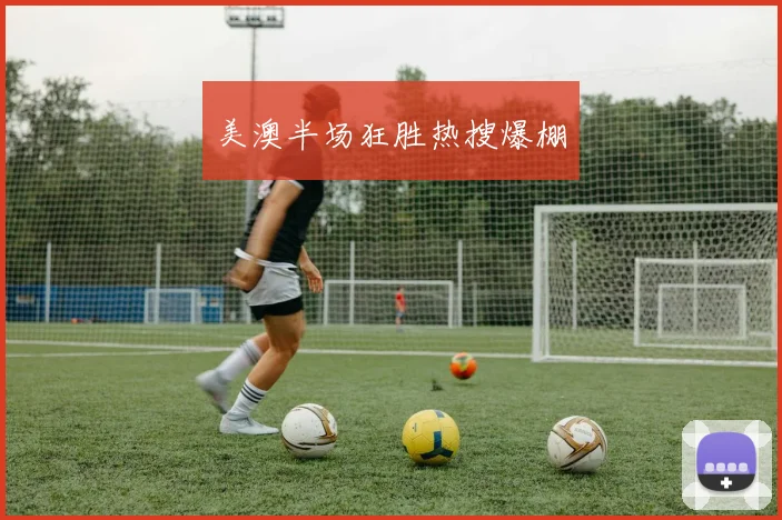 美澳半场狂胜热搜爆棚