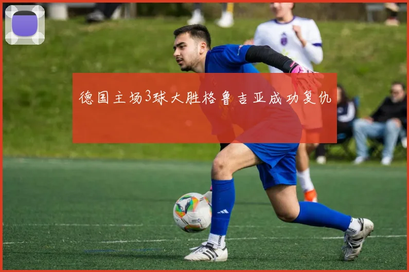 德国主场3球大胜格鲁吉亚成功复仇