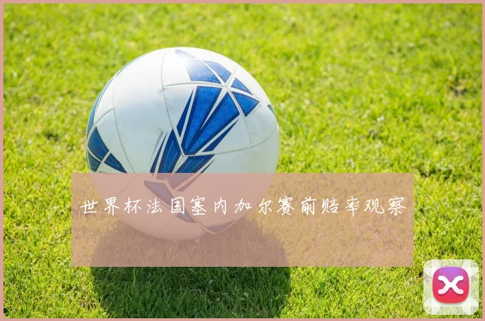世界杯法国塞内加尔赛前赔率观察