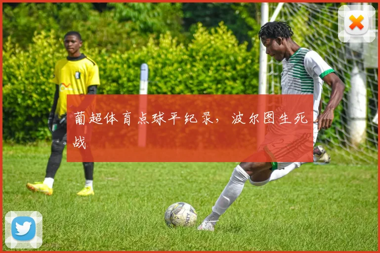 葡超体育点球平纪录，波尔图生死战