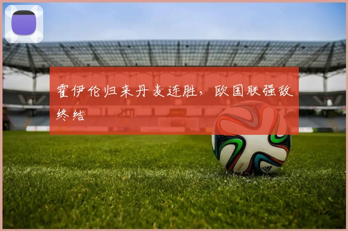 霍伊伦归来丹麦连胜，欧国联强敌终结