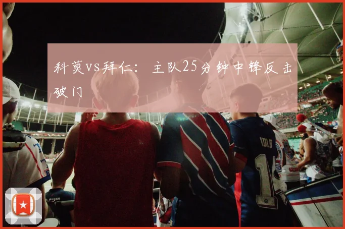 科莫vs拜仁:主队25分钟中锋反击破门