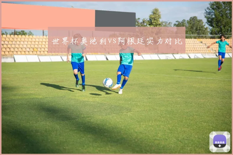 世界杯奥地利vs阿根廷实力对比