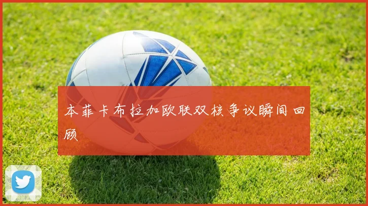 本菲卡布拉加欧联双核争议瞬间回顾