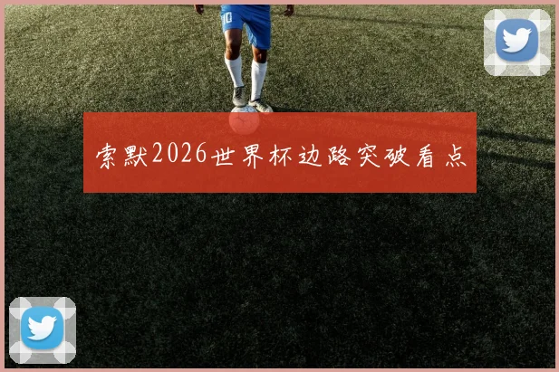 索默2026世界杯边路突破看点