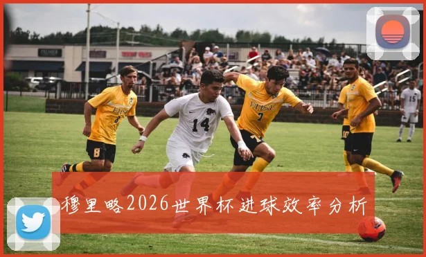 穆里略2026世界杯进球效率分析