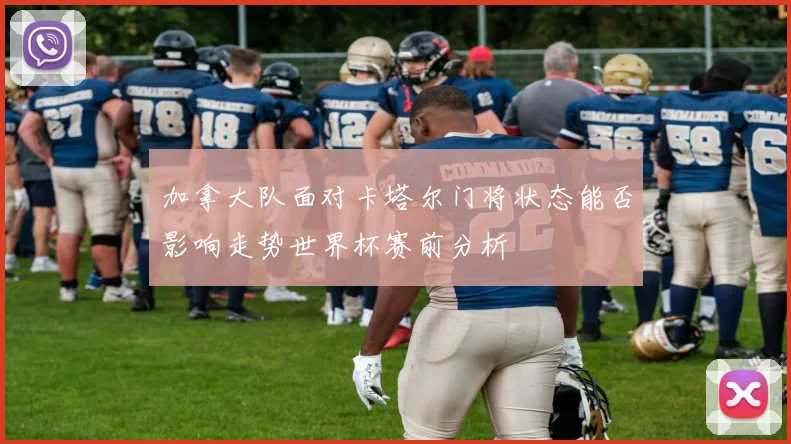 加拿大队面对卡塔尔门将状态能否影响走势世界杯赛前分析