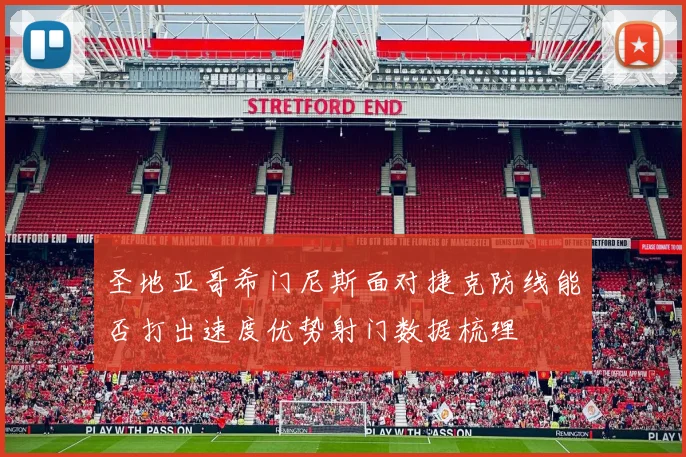 圣地亚哥希门尼斯面对捷克防线能否打出速度优势射门数据梳理