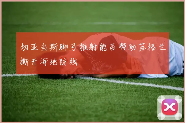 切亚当斯脚弓推射能否帮助苏格兰撕开海地防线