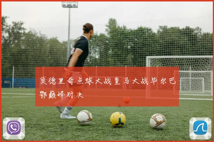 莫德里奇点球大战皇马大战毕尔巴鄂巅峰对决