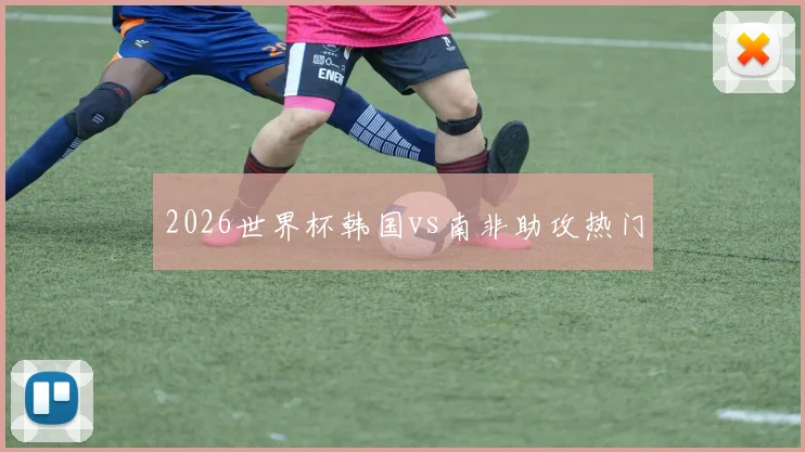 2026世界杯韩国vs南非助攻热门