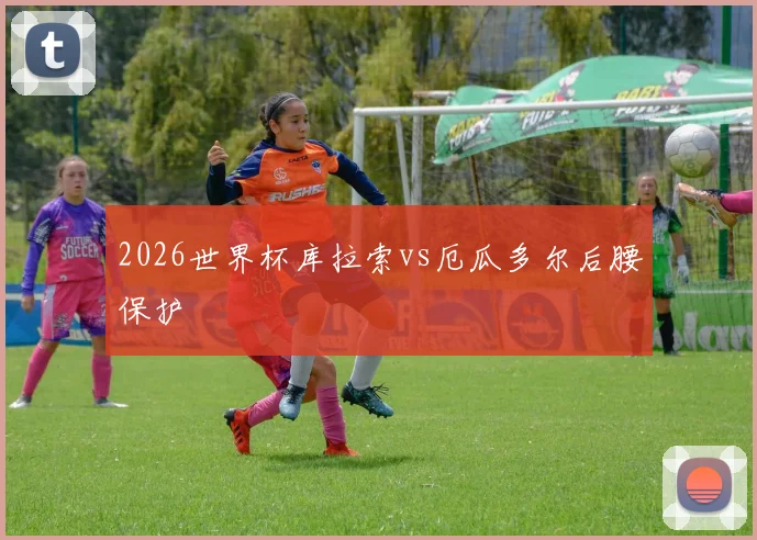 2026世界杯库拉索vs厄瓜多尔后腰保护