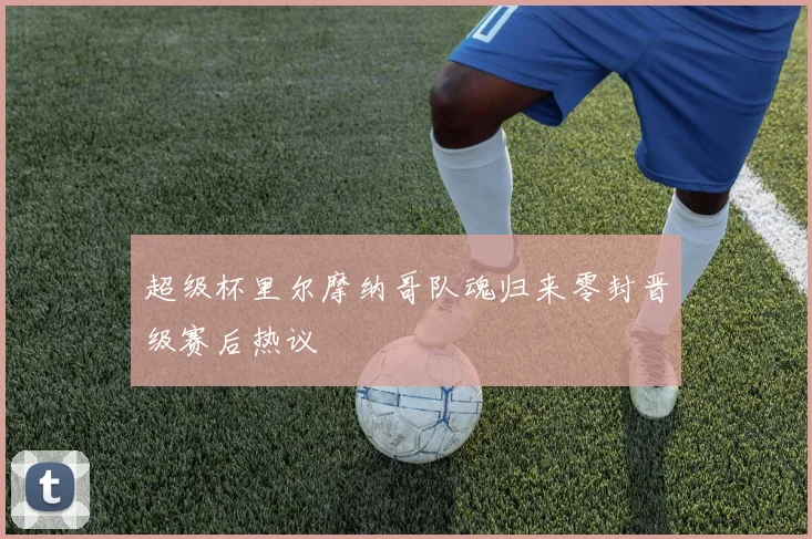 超级杯里尔摩纳哥队魂归来零封晋级赛后热议