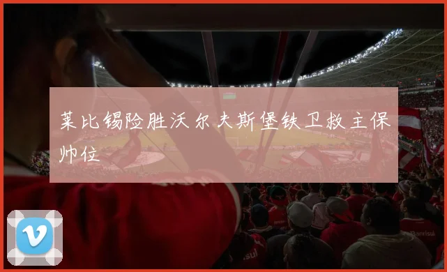 莱比锡险胜沃尔夫斯堡铁卫救主保帅位