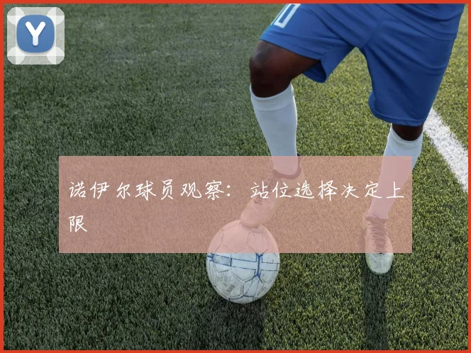 诺伊尔球员观察：站位选择决定上限