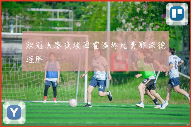 欧冠决赛夜埃因霍温终结费耶诺德连胜