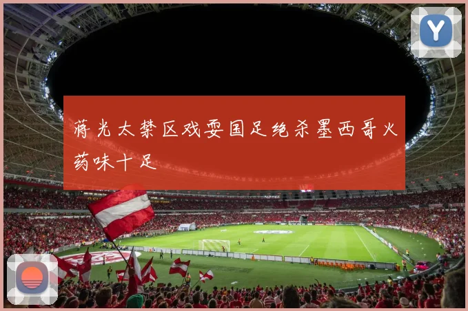 蒋光太禁区戏耍国足绝杀墨西哥火药味十足