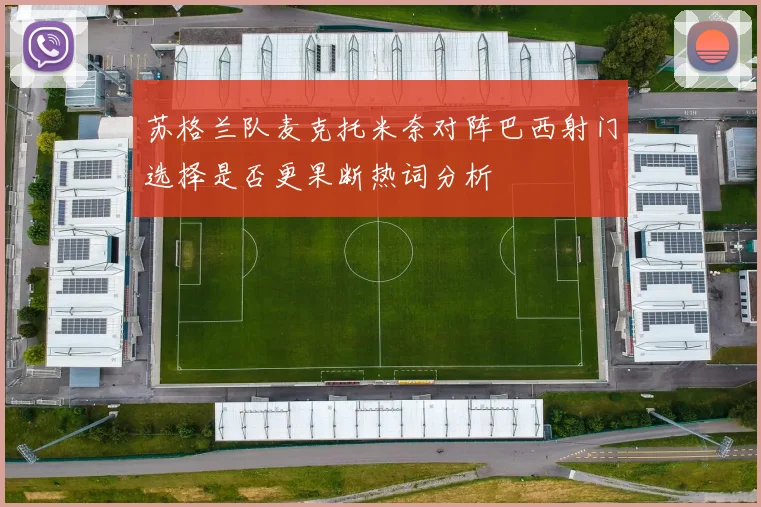 苏格兰队麦克托米奈对阵巴西射门选择是否更果断热词分析