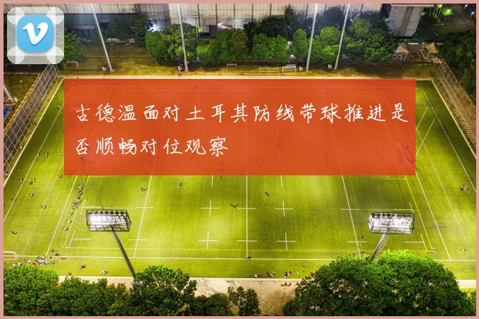 古德温面对土耳其防线带球推进是否顺畅对位观察